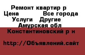 Ремонт квартир р › Цена ­ 2 000 - Все города Услуги » Другие   . Амурская обл.,Константиновский р-н